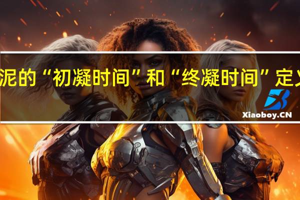 水泥的“初凝时间”和“终凝时间”定义是什么
