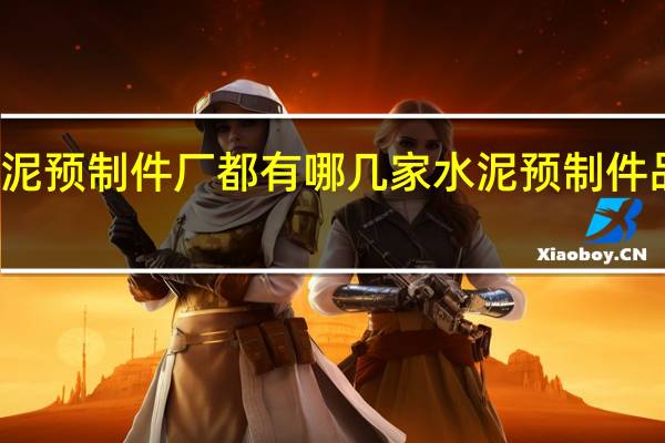 水泥预制件厂都有哪几家 水泥预制件品的介绍