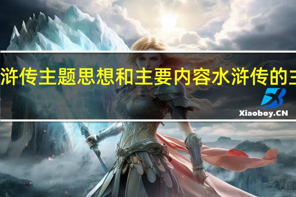 水浒传主题思想和主要内容 水浒传的主要内容