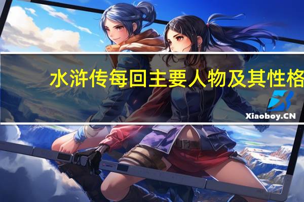 水浒传每回主要人物及其性格（水浒传每回主要人物性格(注意是每一回主要人物)拜托了）