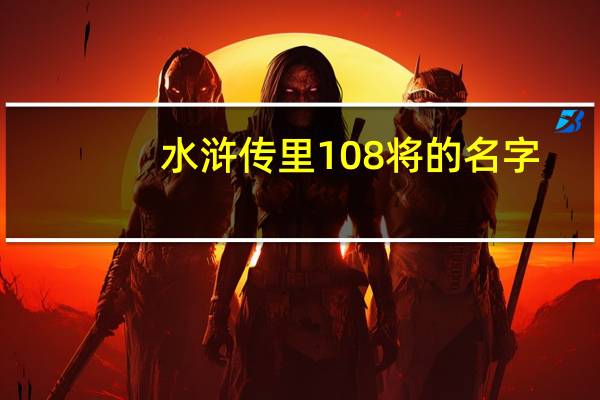水浒传里108将的名字（水浒传中108将的全部名字）
