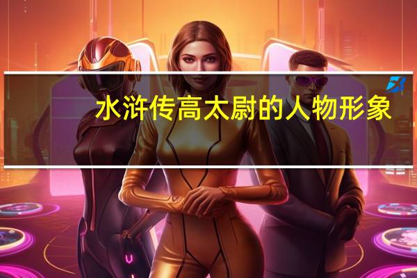 水浒传高太尉的人物形象