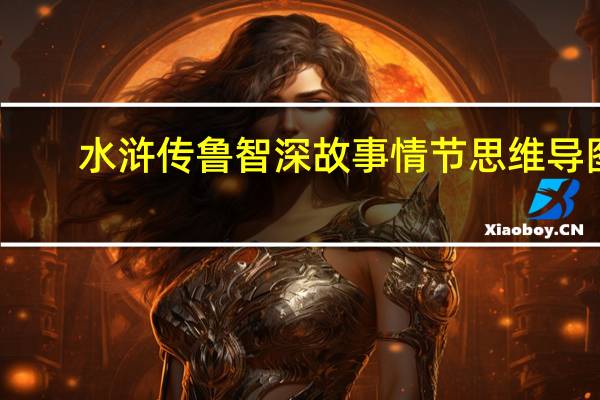 水浒传鲁智深故事情节思维导图（水浒传鲁智深故事情节）