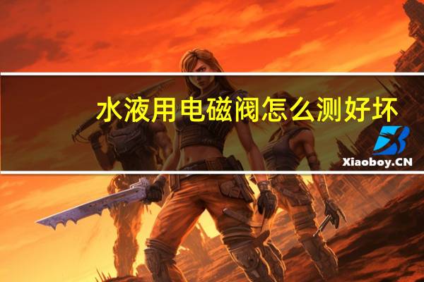 水液用电磁阀怎么测好坏（水液电磁阀简介）