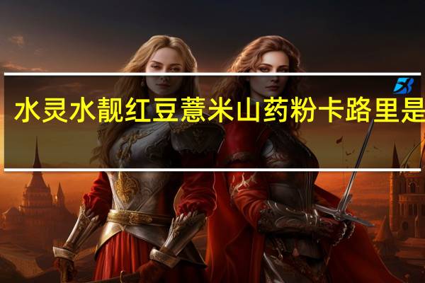水灵水靓 红豆薏米山药粉卡路里是多少