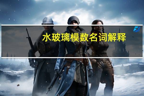 水玻璃模数名词解释（水玻璃模数）