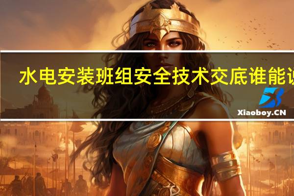 水电安装班组安全技术交底谁能说说
