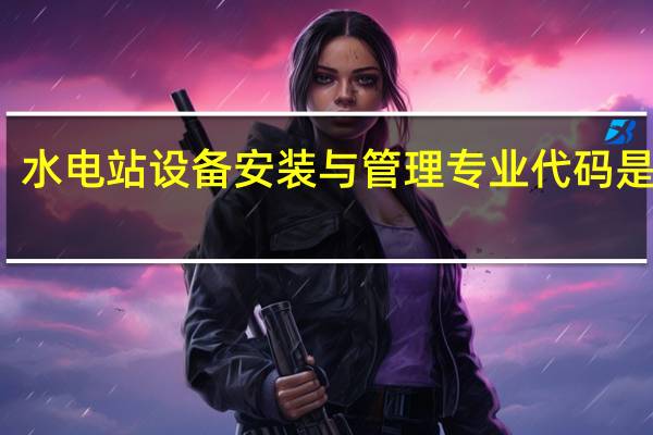水电站设备安装与管理专业代码是什么