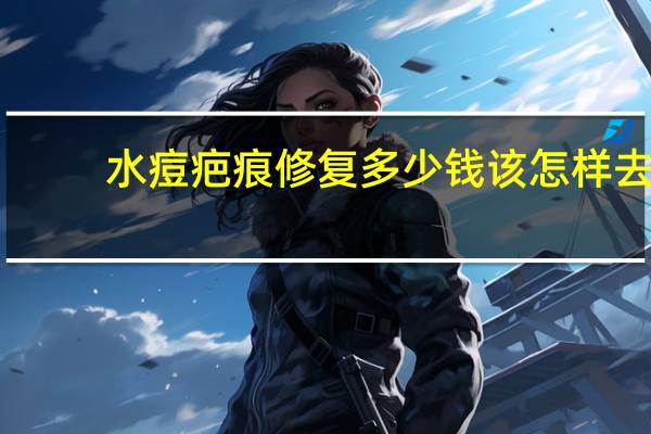 水痘疤痕修复多少钱 该怎样去除水痘疤留下的凹印呢