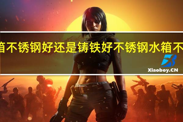 水箱不锈钢好还是铸铁好 不锈钢水箱不锈钢水箱