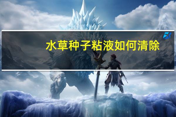 水草种子粘液如何清除