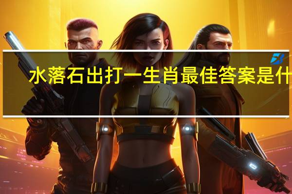 水落石出打一生肖最佳答案是什么（水落石出打一生肖）