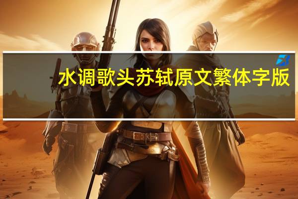 水调歌头苏轼原文繁体字版（水调歌头苏轼原文）