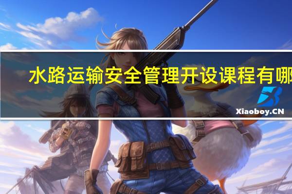 水路运输安全管理开设课程有哪些