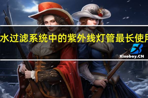 水过滤系统中的紫外线灯管最长使用寿命(鱼池水过滤系统水循环如何实现)