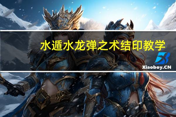 水遁水龙弹之术结印教学（水遁水龙弹之术结印）