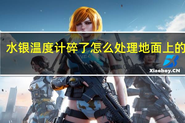 水银温度计碎了怎么处理地面上的水银
