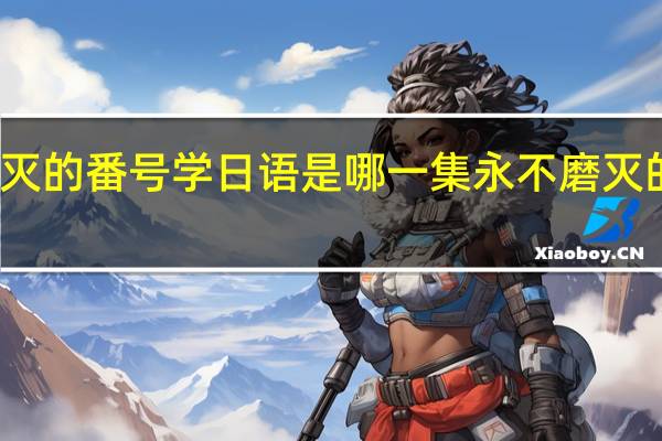 永不磨灭的番号学日语是哪一集 永不磨灭的番号赛貂蝉