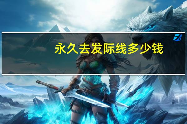 永久去发际线多少钱？后脑勺发际线能永久脱毛吗