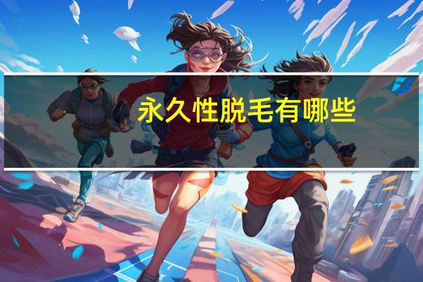 永久性脱毛有哪些?什么脱毛是永久的