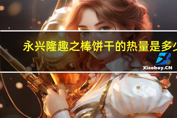 永兴隆 趣之棒饼干的热量是多少
