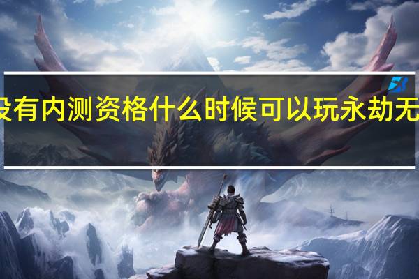 永劫无间没有内测资格什么时候可以玩 永劫无间手游测试资格