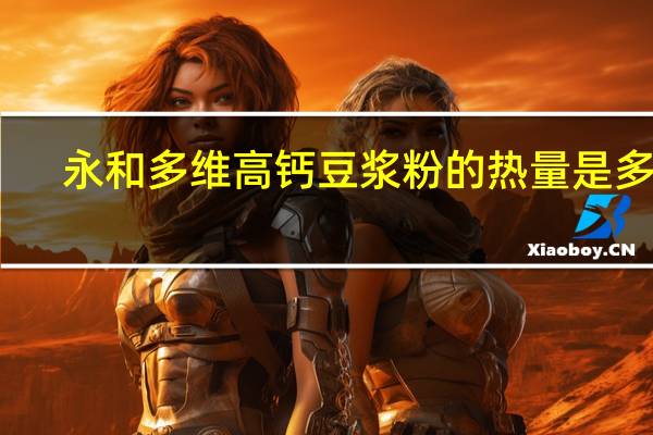 永和 多维高钙豆浆粉的热量是多少