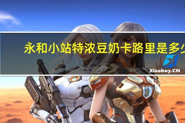 永和 小站 特浓豆奶卡路里是多少