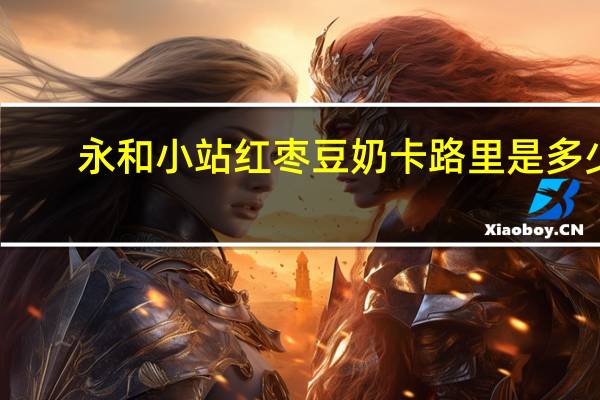 永和 小站 红枣豆奶卡路里是多少