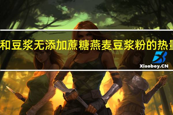 永和豆浆 无添加蔗糖燕麦豆浆粉的热量是多少