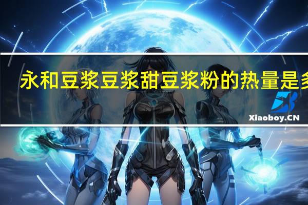 永和豆浆 豆浆甜豆浆粉的热量是多少