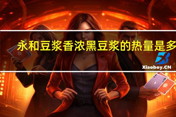 永和 豆浆 香浓黑豆浆的热量是多少
