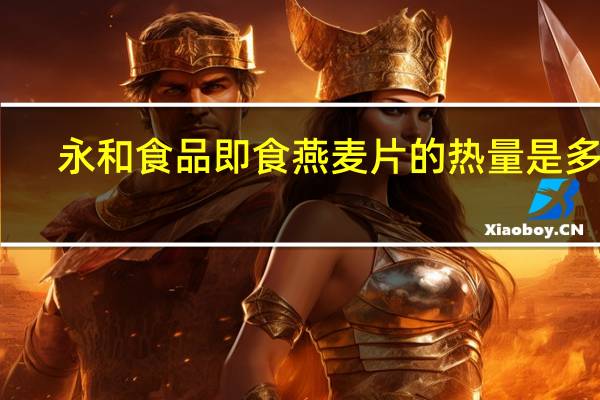 永和食品 即食燕麦片的热量是多少
