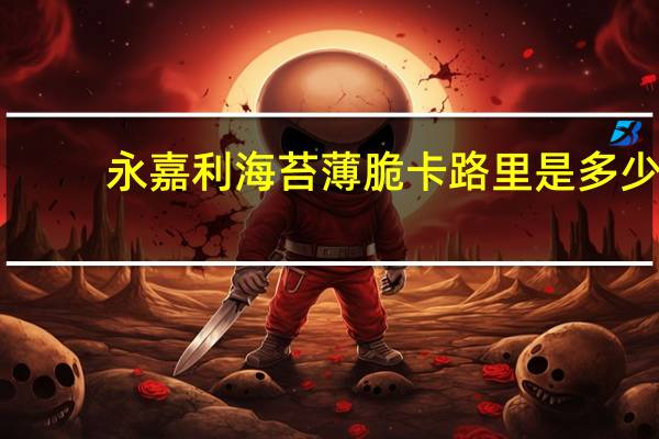 永嘉利 海苔薄脆卡路里是多少