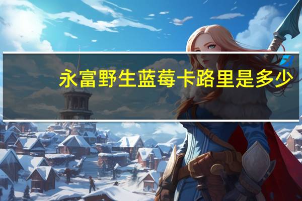 永富 野生蓝莓卡路里是多少