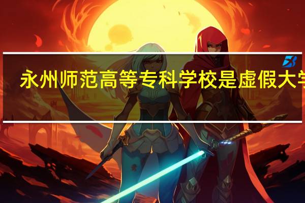 永州师范高等专科学校是虚假大学吗