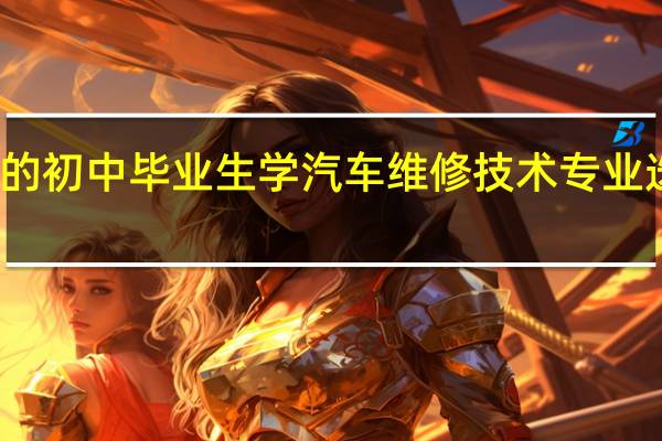 永州的初中毕业生学汽车维修技术专业选哪个学校