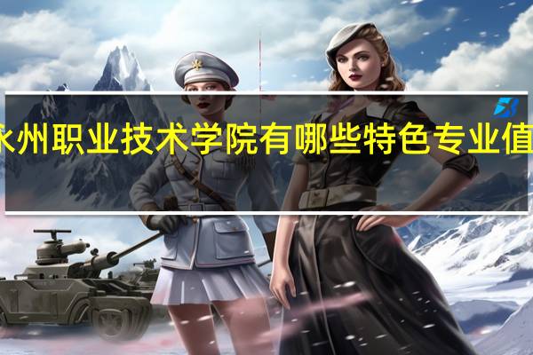 永州职业技术学院有哪些特色专业值得推荐