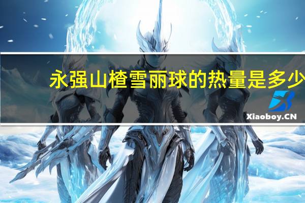 永强 山楂雪丽球的热量是多少