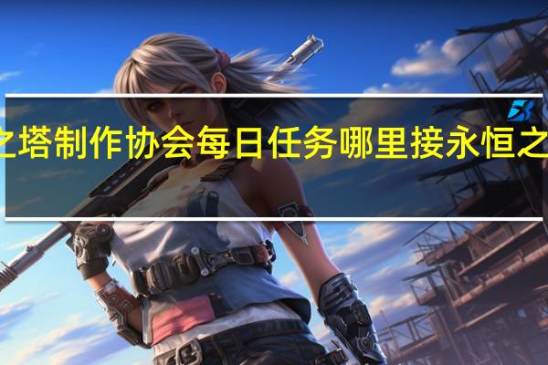 永恒之塔制作协会每日任务哪里接 永恒之塔手工制作