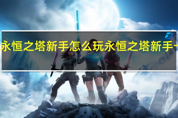永恒之塔新手怎么玩 永恒之塔新手卡领取