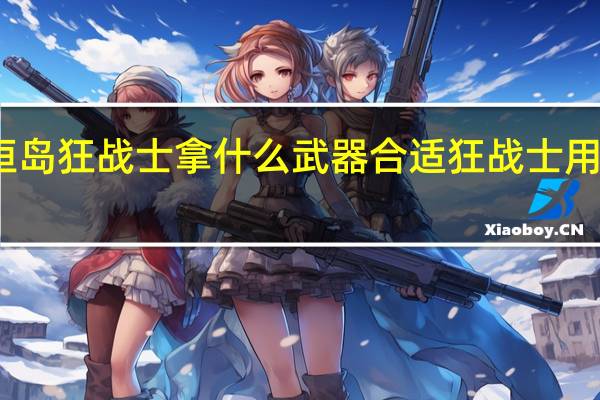 永恒岛狂战士拿什么武器合适 狂战士用什么武器