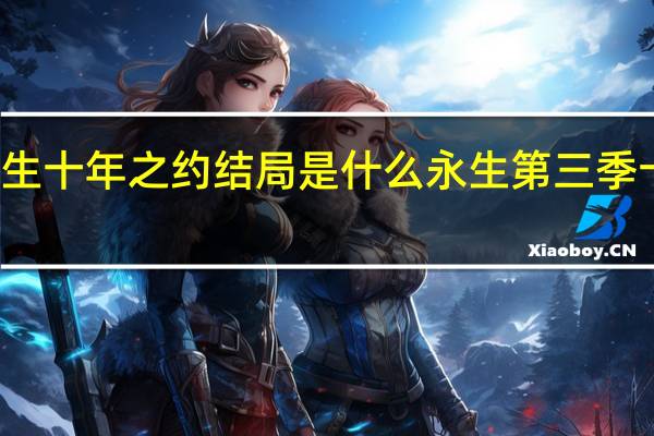 永生十年之约结局是什么 永生第三季十年之约