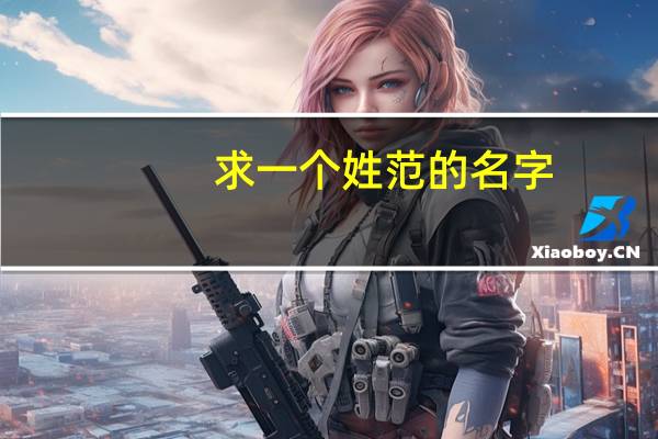 求一个姓范的名字,带有非主流个性的,三个字 最新非主流个性网名