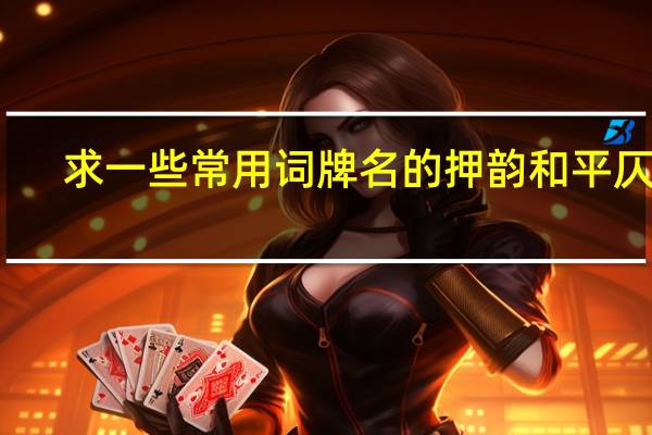 求一些常用词牌名的押韵和平仄音
