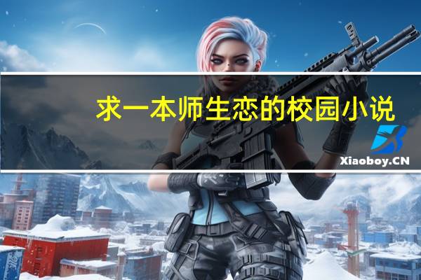 求一本师生恋的校园小说,男主是女主老师,女主是课代表,而且是女主先 男主在初中要了女主的校园文