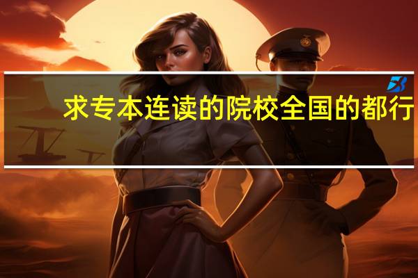 求专本连读的院校 全国的都行!