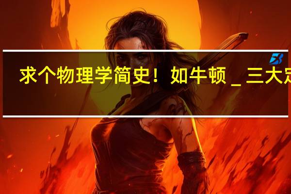 求个物理学简史!如牛顿_三大定律。