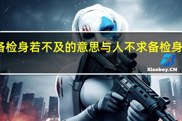 求人不求备检身若不及的意思 与人不求备检身若不及什么意思