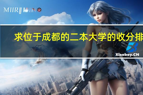 求位于成都的二本大学的收分排名，不胜感激
